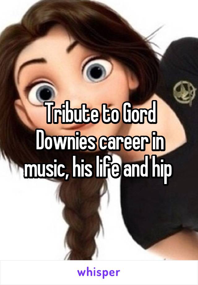 Tribute to Gord Downies career in music, his life and hip 