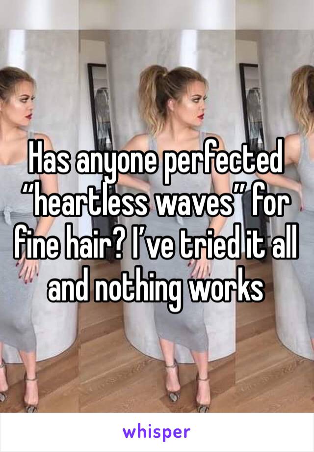 Has anyone perfected “heartless waves” for fine hair? I’ve tried it all and nothing works 