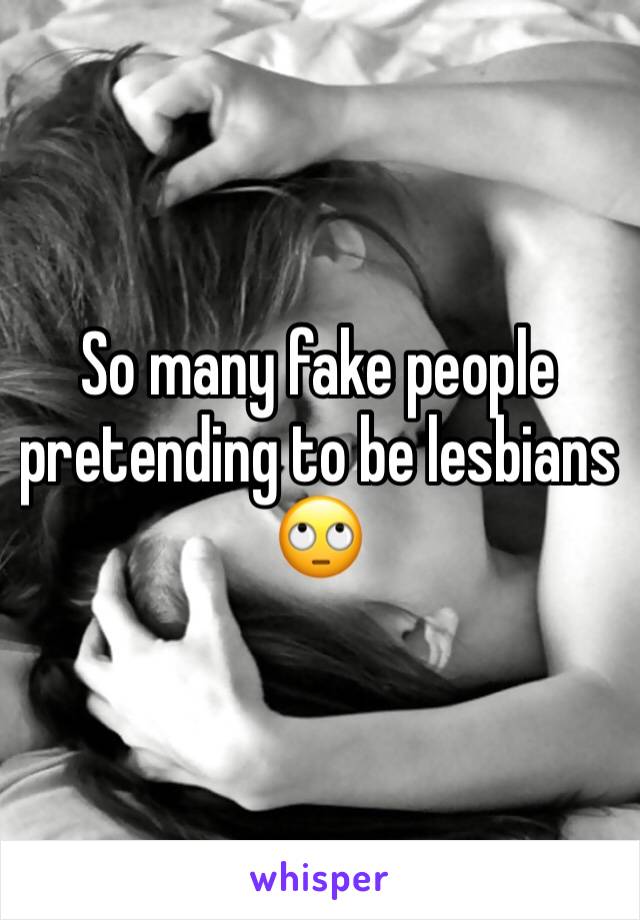 So many fake people pretending to be lesbians 🙄
