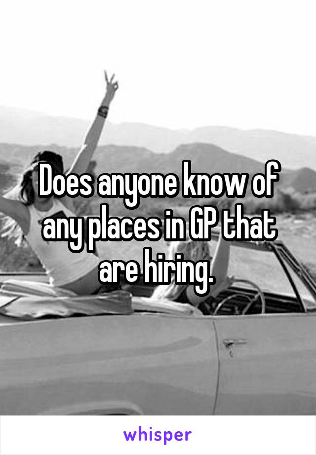 Does anyone know of any places in GP that are hiring. 