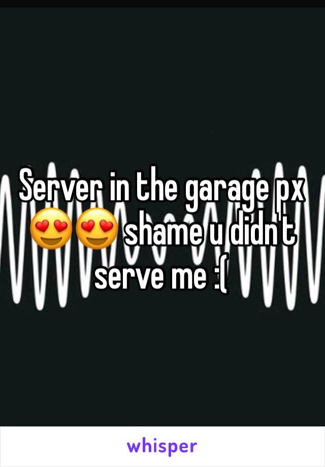 Server in the garage px 😍😍 shame u didn't serve me :(
