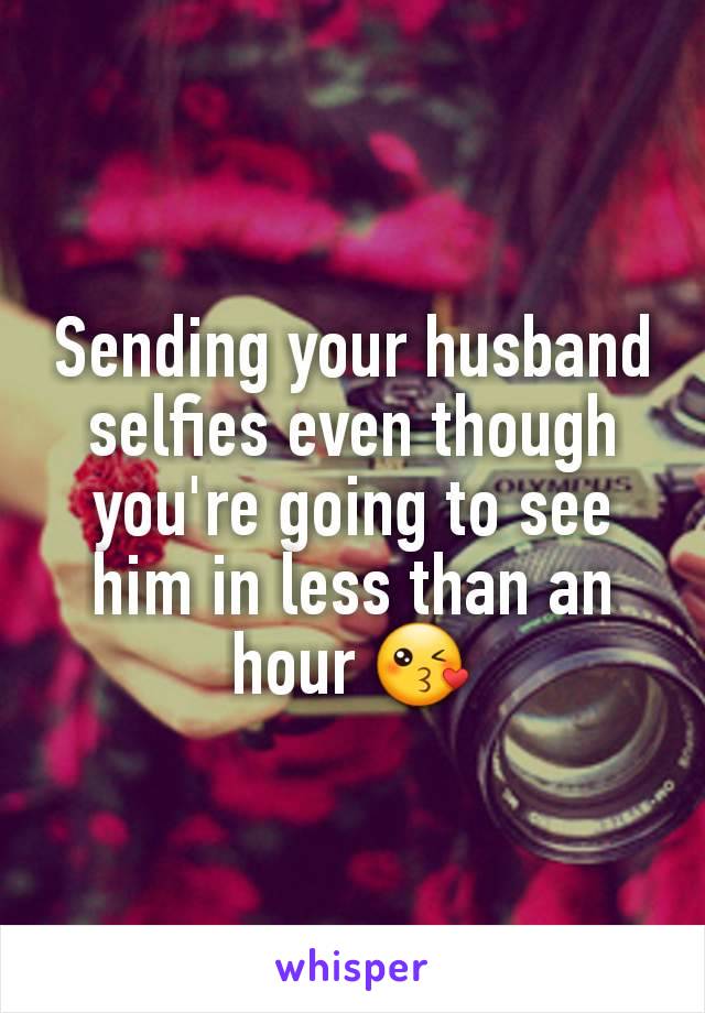 Sending your husband selfies even though you're going to see him in less than an hour 😘