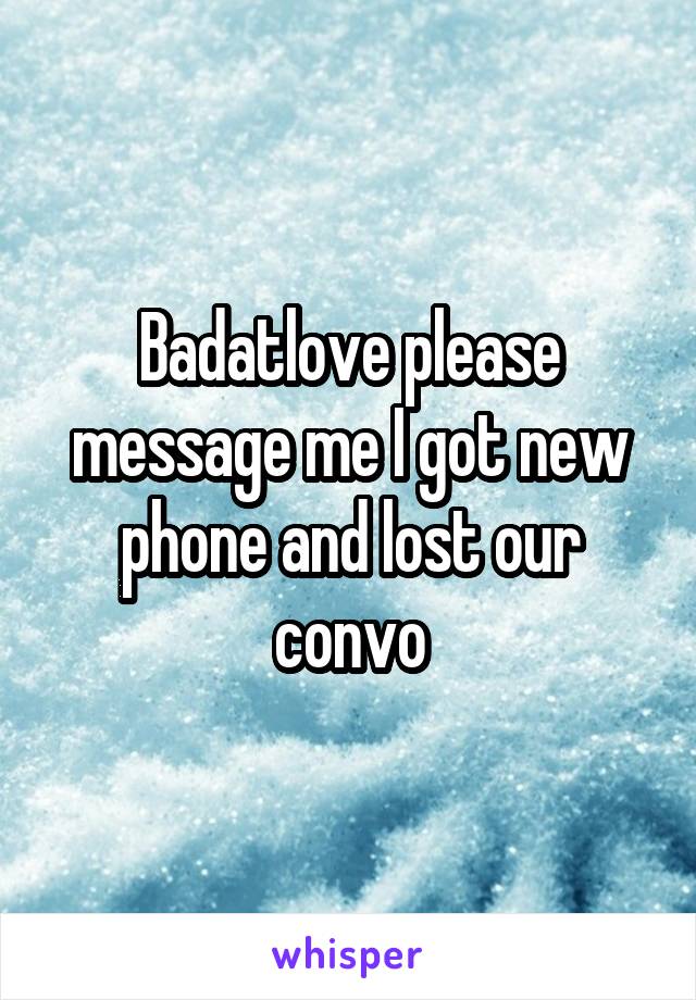 Badatlove please message me I got new phone and lost our convo