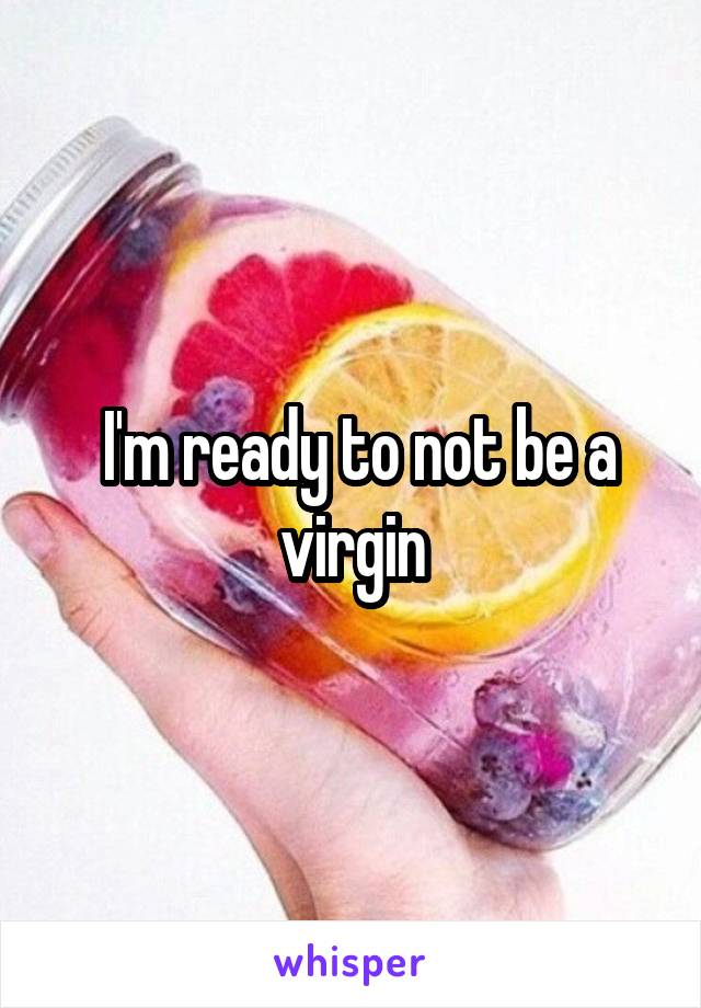  I'm ready to not be a virgin