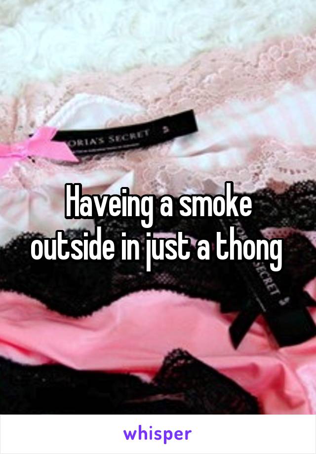 Haveing a smoke outside in just a thong 
