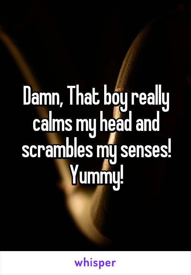 Damn, That boy really calms my head and scrambles my senses!
Yummy!