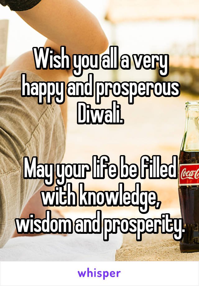 Wish you all a very happy and prosperous Diwali.

May your life be filled with knowledge, wisdom and prosperity.