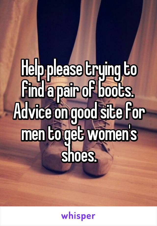 Help please trying to find a pair of boots.  Advice on good site for men to get women's shoes.