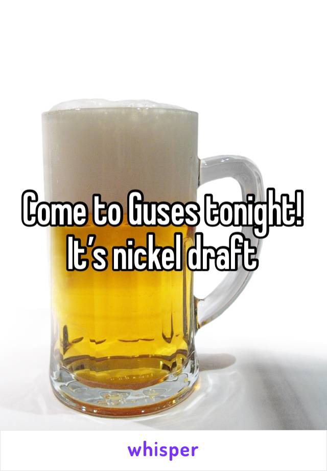 Come to Guses tonight! It’s nickel draft 