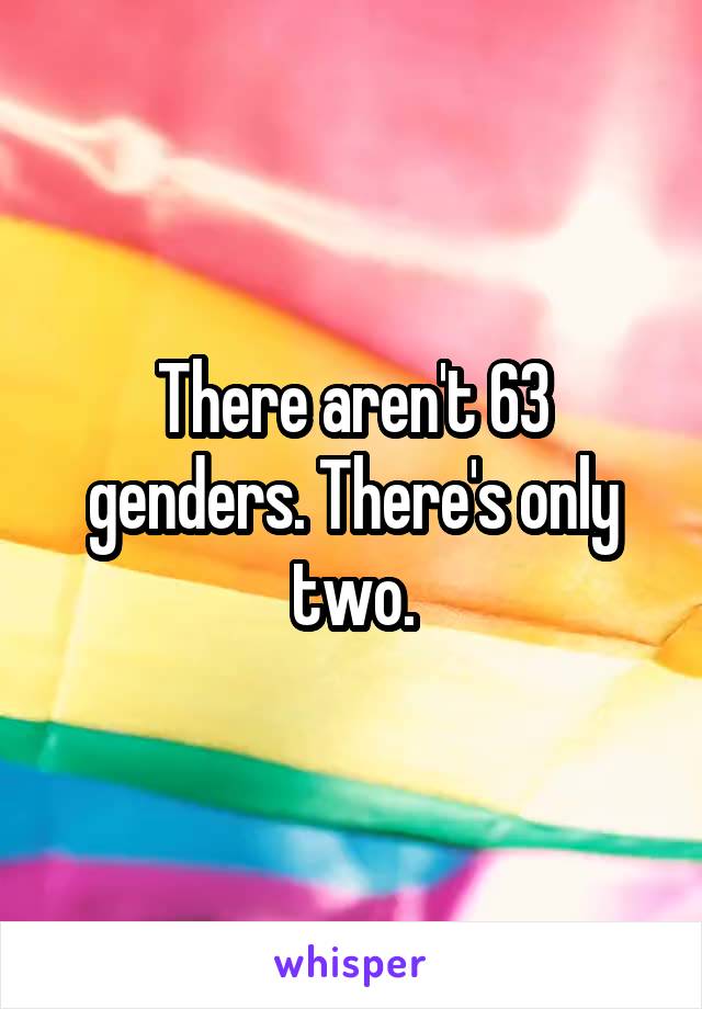 There aren't 63 genders. There's only two.