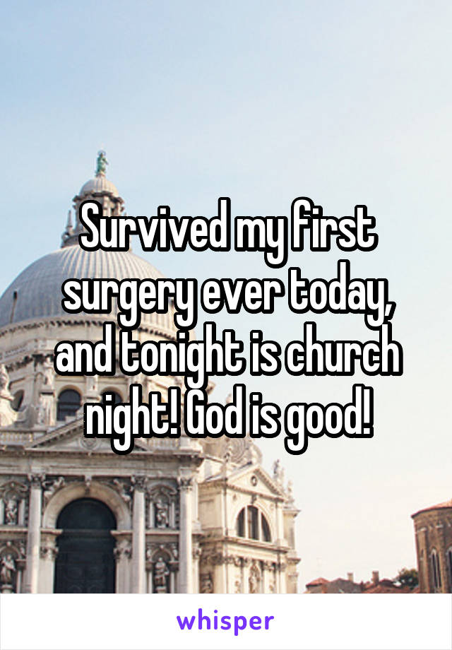 Survived my first surgery ever today, and tonight is church night! God is good!