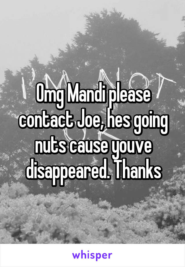 Omg Mandi please contact Joe, hes going nuts cause youve disappeared. Thanks
