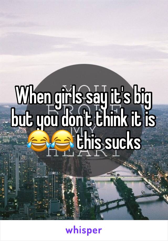 When girls say it's big but you don't think it is 😂😂 this sucks
