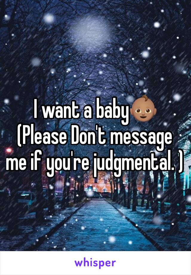 I want a baby👶🏽
(Please Don't message me if you're judgmental. )