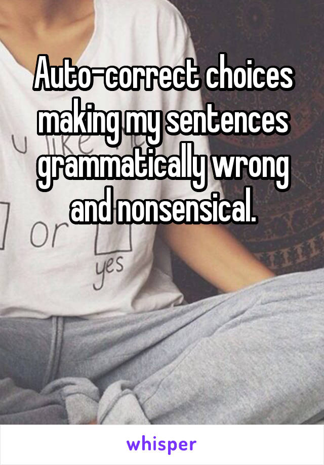 Auto-correct choices making my sentences grammatically wrong and nonsensical.



