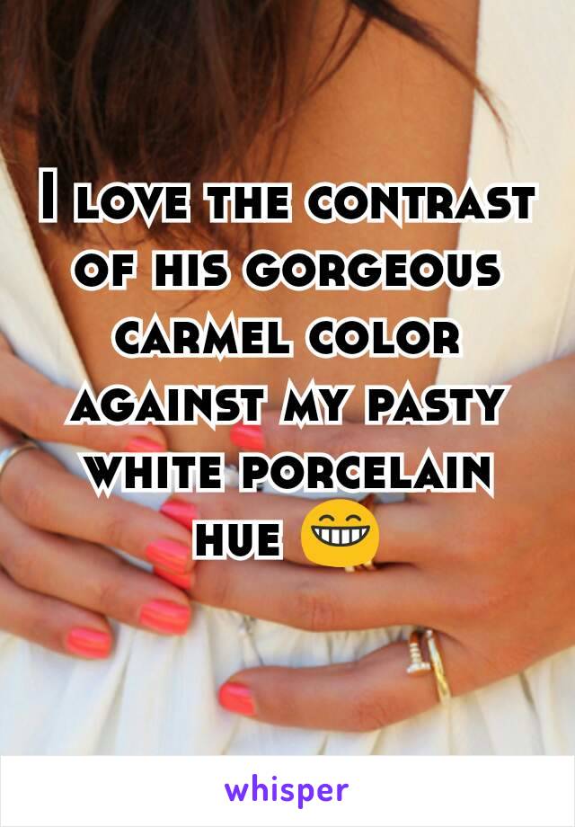 I love the contrast of his gorgeous carmel color against my pasty white porcelain hue 😁