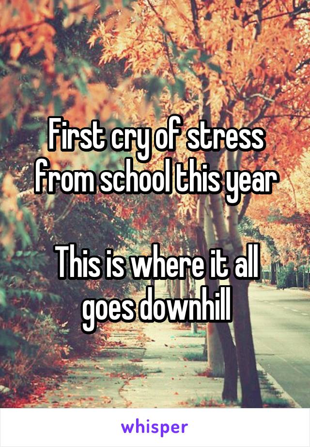 First cry of stress from school this year

This is where it all goes downhill