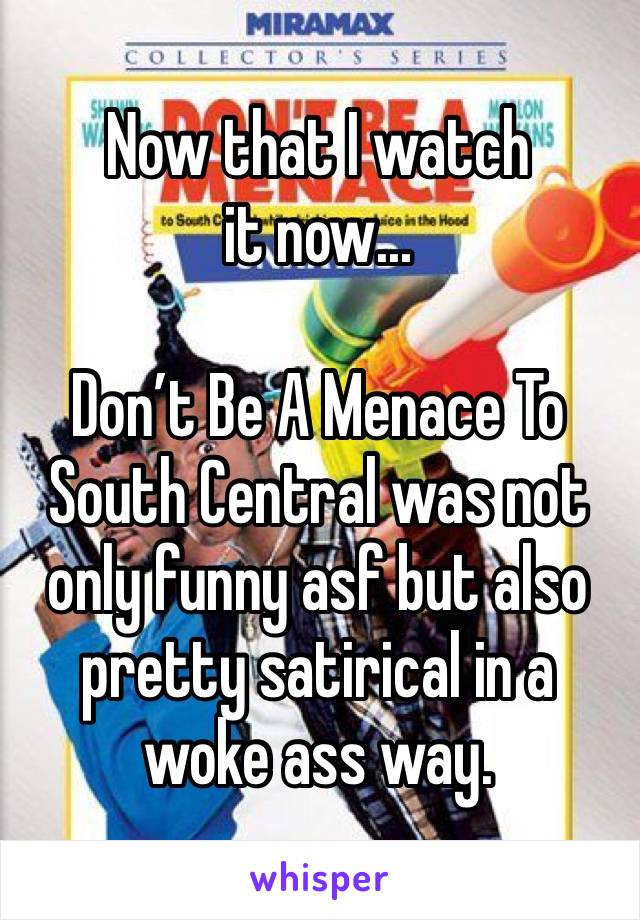 Now that I watch it now...

Don’t Be A Menace To South Central was not only funny asf but also pretty satirical in a woke ass way.