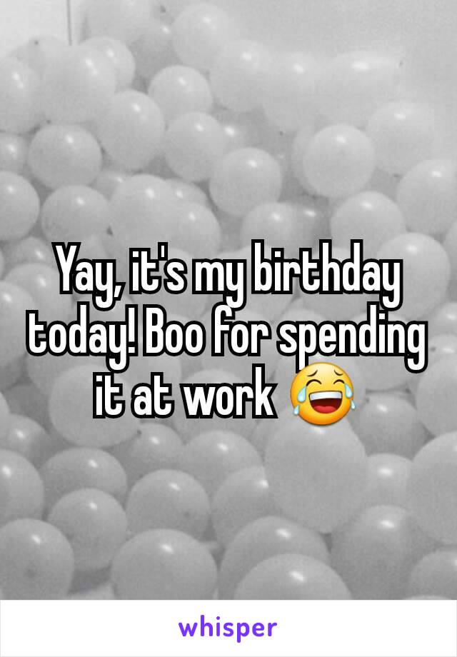 Yay, it's my birthday today! Boo for spending it at work 😂