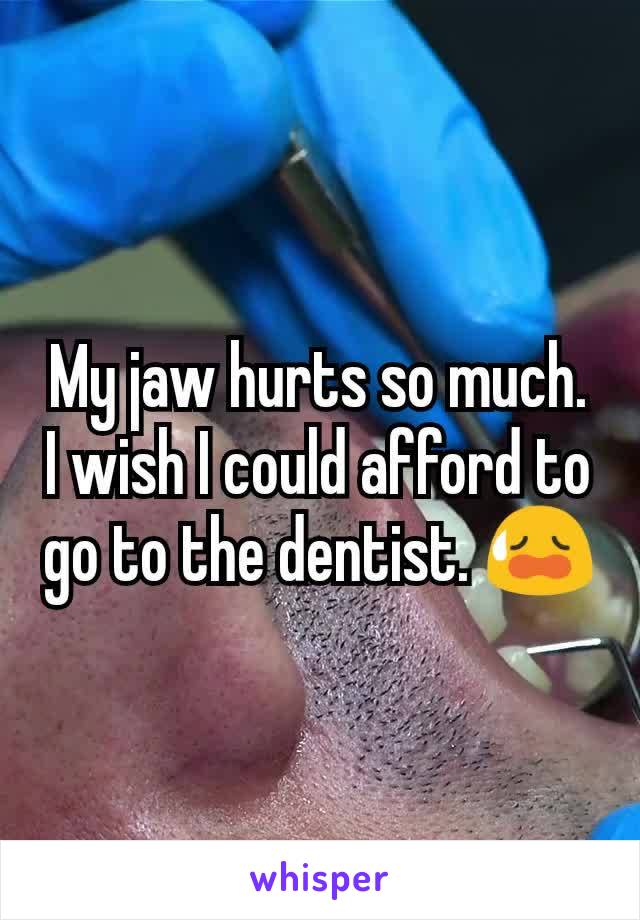 My jaw hurts so much. I wish I could afford to go to the dentist. 😥