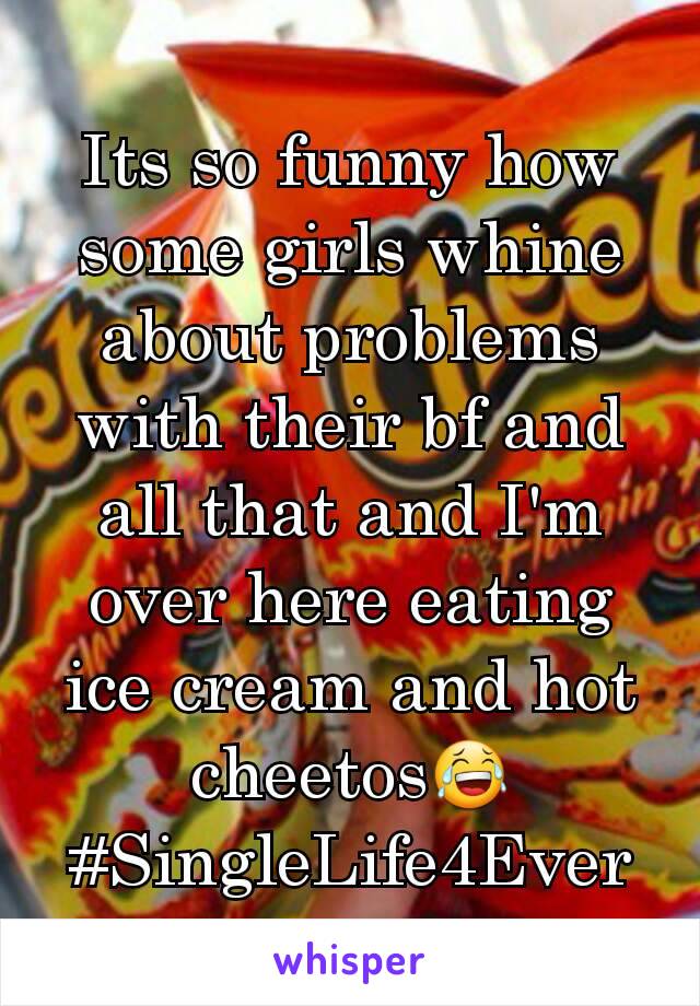 Its so funny how some girls whine about problems with their bf and all that and I'm over here eating ice cream and hot cheetos😂 #SingleLife4Ever