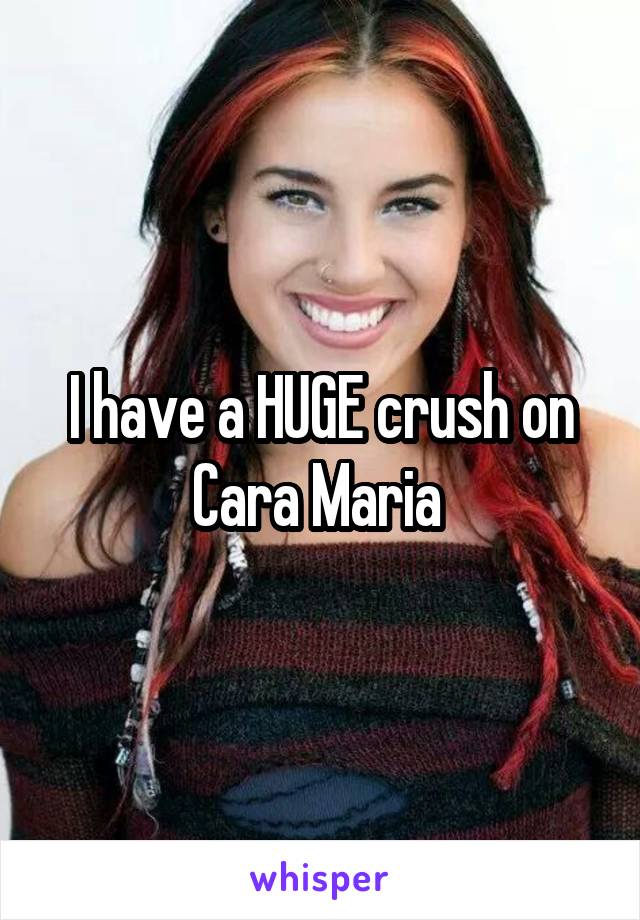 I have a HUGE crush on Cara Maria 