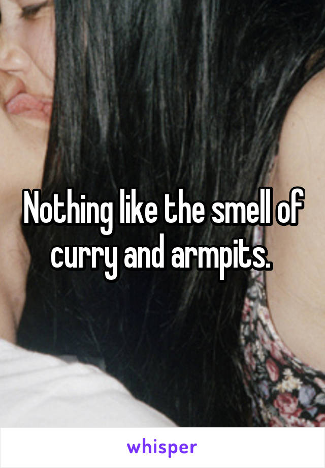 Nothing like the smell of curry and armpits. 