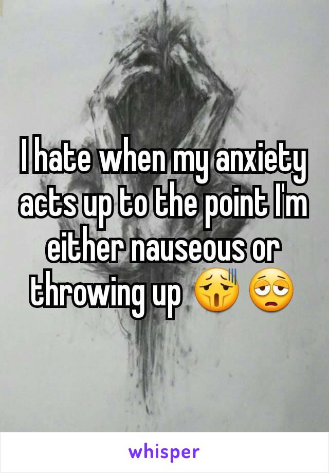 I hate when my anxiety acts up to the point I'm either nauseous or throwing up 😫😩