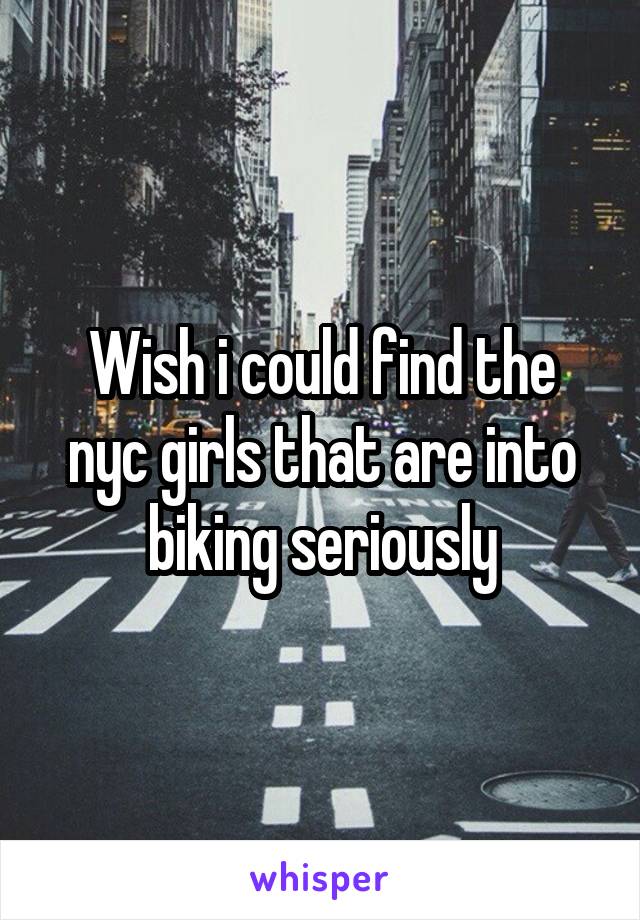 Wish i could find the nyc girls that are into biking seriously
