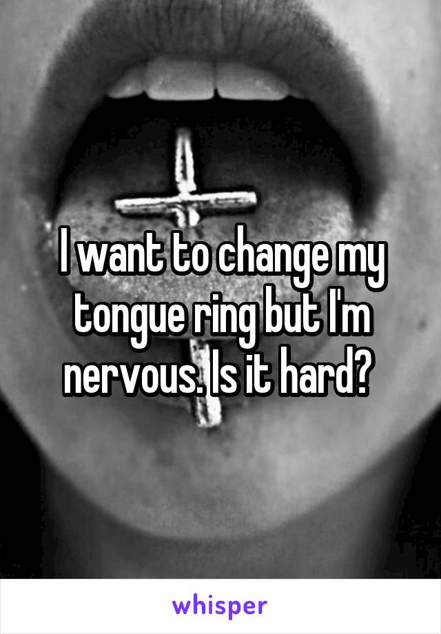 I want to change my tongue ring but I'm nervous. Is it hard? 