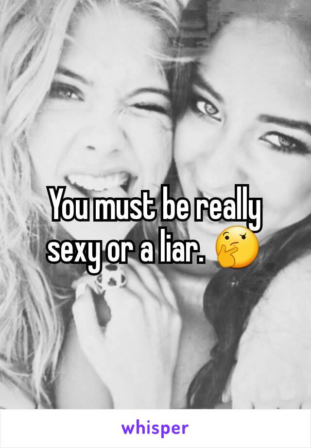 You must be really sexy or a liar. 🤔
