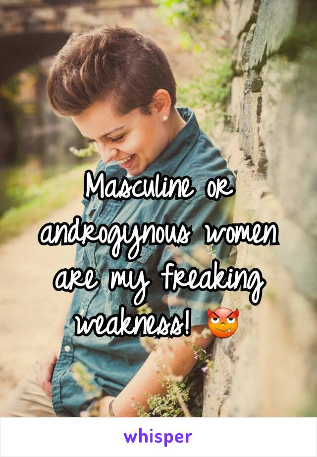 Masculine or androgynous women are my freaking weakness! 😈