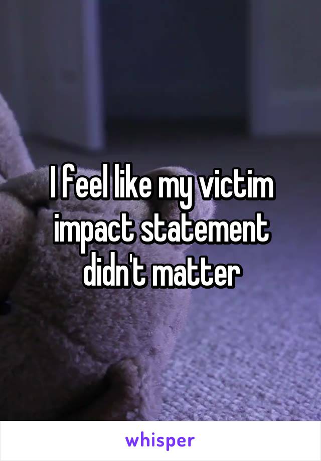 I feel like my victim impact statement didn't matter