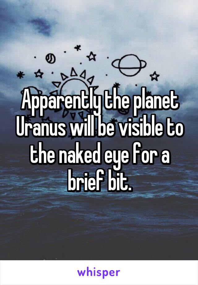 Apparently the planet Uranus will be visible to the naked eye for a brief bit.