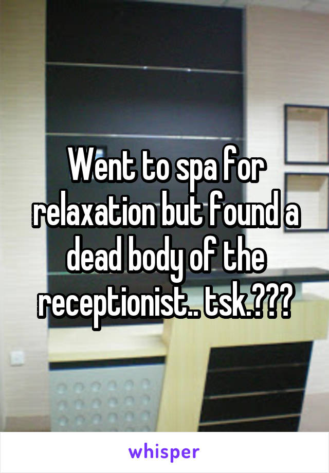 Went to spa for relaxation but found a dead body of the receptionist.. tsk.😅😨😅