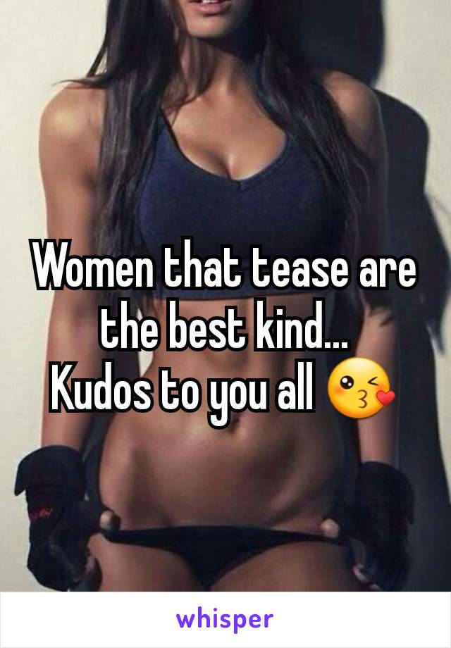 Women that tease are the best kind...
Kudos to you all 😘