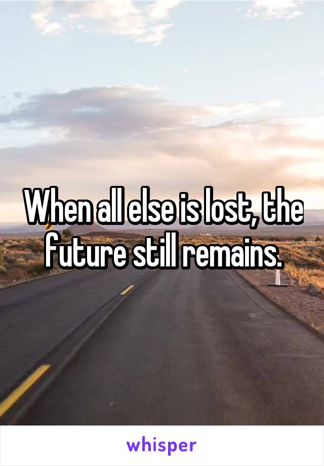 When all else is lost, the future still remains.