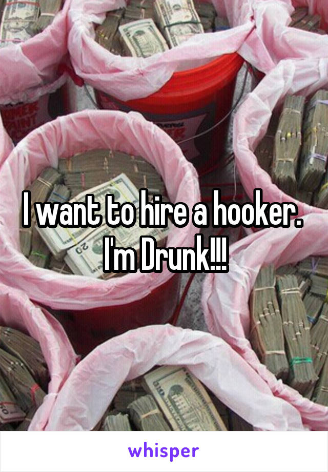 I want to hire a hooker.  I'm Drunk!!!