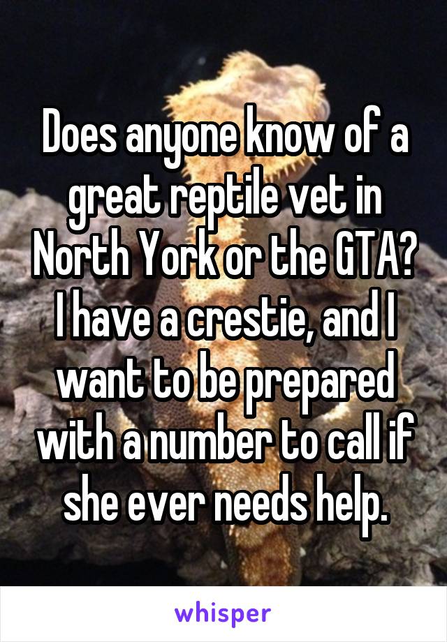 Does anyone know of a great reptile vet in North York or the GTA? I have a crestie, and I want to be prepared with a number to call if she ever needs help.