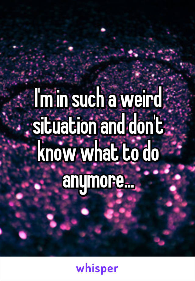 I'm in such a weird situation and don't know what to do anymore...