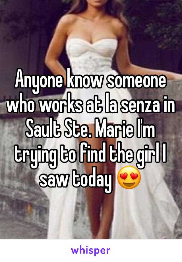 Anyone know someone who works at la senza in Sault Ste. Marie I'm trying to find the girl I saw today 😍
