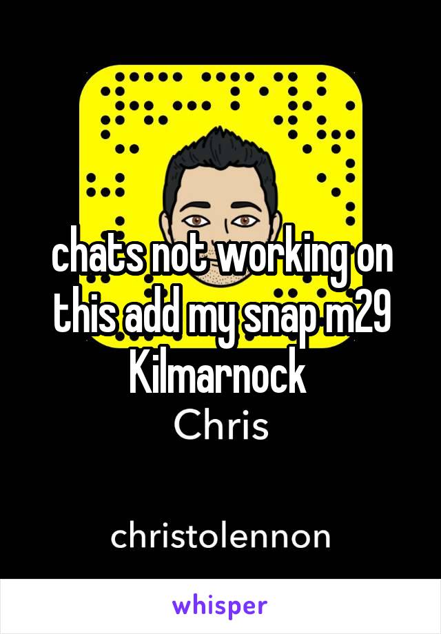 chats not working on this add my snap m29 Kilmarnock 
