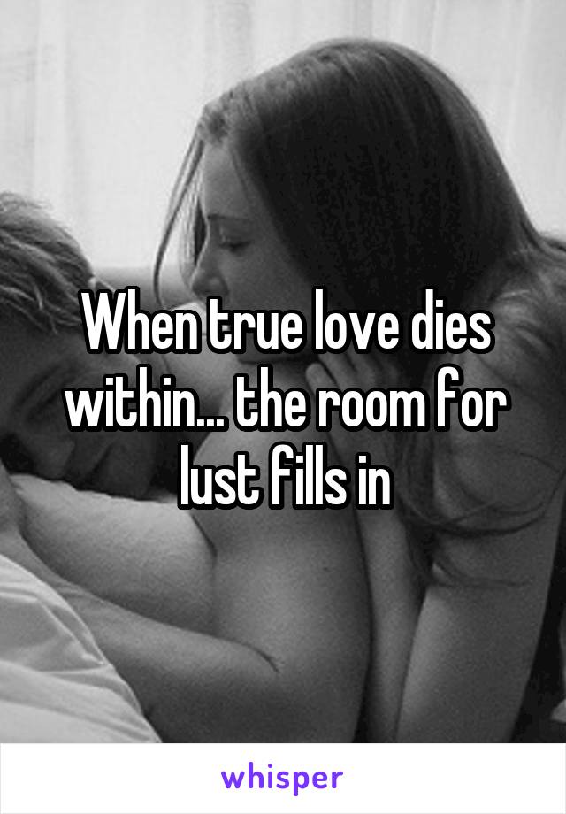 When true love dies within... the room for lust fills in