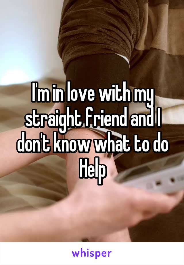 I'm in love with my straight friend and I don't know what to do
Help