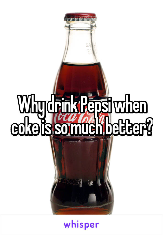 Why drink Pepsi when coke is so much better?