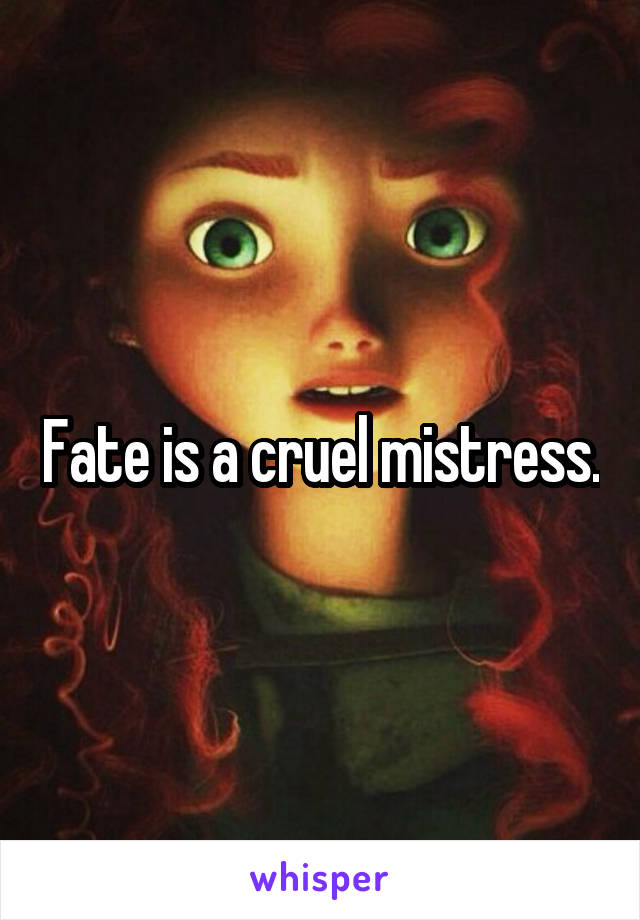 Fate is a cruel mistress.