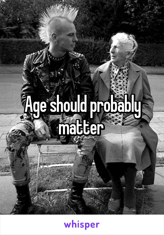 Age should probably matter 