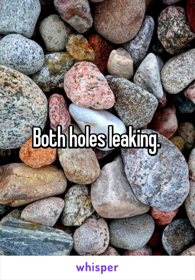 Both holes leaking. 