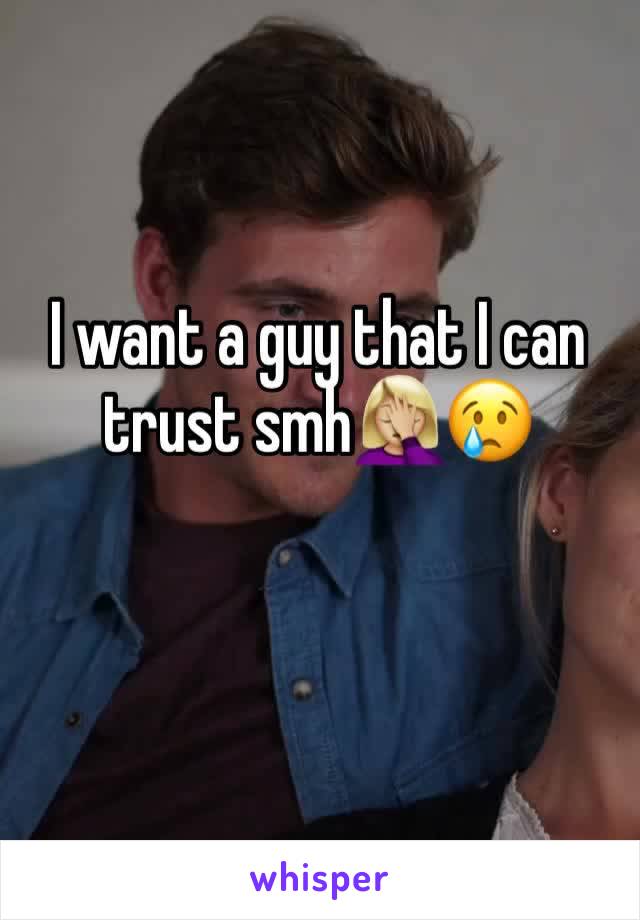 I want a guy that I can trust smh🤦🏼‍♀️😢