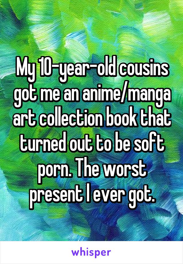 My 10-year-old cousins got me an anime/manga art collection book that turned out to be soft porn. The worst present I ever got.